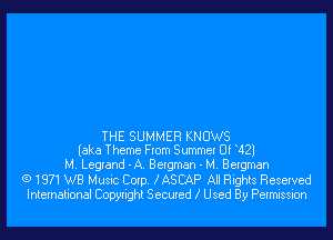 THE SUMMER KNOWS
(aka Theme From Summer Of 421

M. Legrand - A. Bergman - M. Bergman

(91971 WB Music Corp. XASCAP All Rights Reserved
International Copyright Secured Z Used By Permission