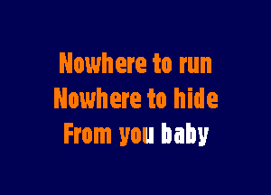 Nowhere to run

Nowhere to hide
From you baby
