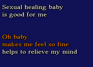 Sexual healing baby
is good for me

Oh baby
makes me feel so fine
helps to relieve my mind