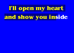 I'll open my heart
and show you inside