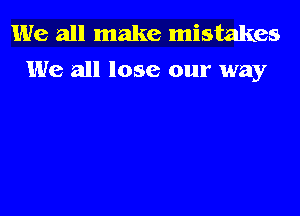 We all make mistakes
We all lose our way
