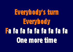 Euerybody's turn
Everybody

Fa fa fa fa fa fa fa fa fa
One more time