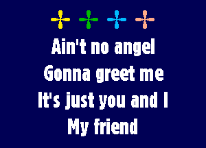 -x- 4. .2.
Ain't no angel

Gonna greet me
It's just you and I
My friend