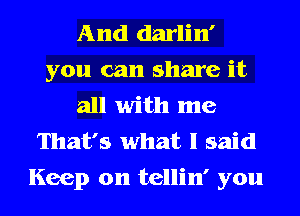 And darlin'
you can share it
all with me
That's what I said
Keep on tellin' you