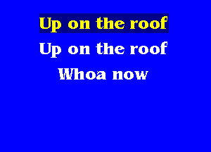 Up on the roof

Up on the roof

Whoa now