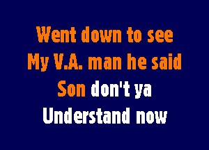Went down to see
My M. man he said

Son don't ya
Understand now