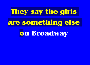 They say the girls

are something else

on Broadway