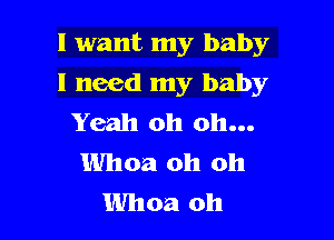 I want my baby

I need my baby
Yeah oh oh...
Whoa oh oh
Whoa oh