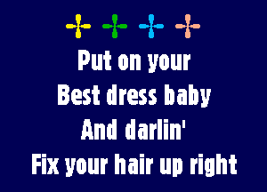 -x- -x- -x-
Put on your

Best dress baby
And darlin'
Fix your hair up right