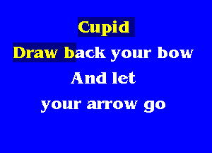 Cupid

Draw back your bow
And let
your arrow go