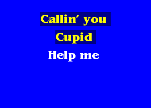 Callin' you

Cupid
Help me