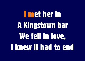 I met her in
A Kingstown bar

We fell in love,
I knew it had to end