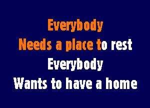 Everybody
Needs a plate to rest

Everybody
Wants to have a home