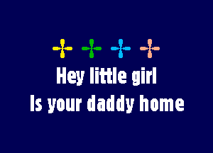 -x--x--x

Hey little girl
Is your daddy home
