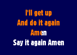 I'll let up
And do it again

Amen
Say it again Amen