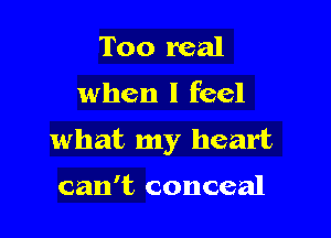 Too real

when I feel

what my heart

can't conceal