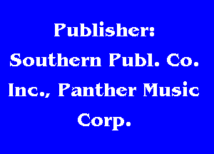 Publishen
Southern Publ. Co.

Inc... Panther Music

Corp.