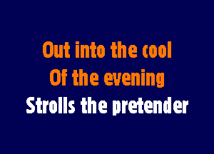 Out into the tool

at the evening
Strolls the pretender