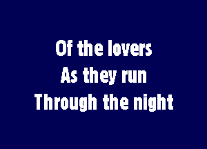 0f the lovers

As they run
Through the night