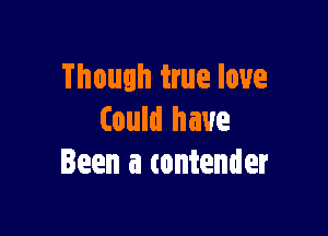 Though true love

Could have
Been a tontender