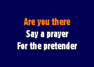 are you in ere

Say a prayer
For the pretender