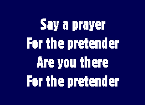 Say a prayer
For the pretender

Are you there
For the pretender