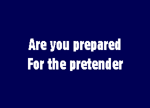 Are you prepared

For the pretender
