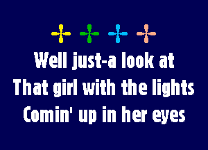 -x- -z. -2-
Well just-a look at

That girl with the lights
(omin' up in her eyes