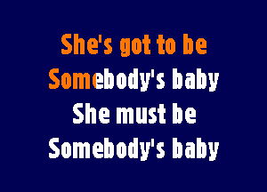 She's got to be
Somebody's baby

She must be
Somebody's baby