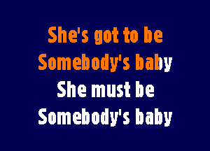 She's got to be
Somebody's baby

She must be
Somebody's baby