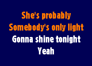 She's probably
Somebody's only light

Gonna shine tonight
Yeah