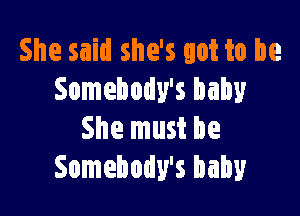 She said she's got to be
Somebody's baby

She must be
Somebody's baby