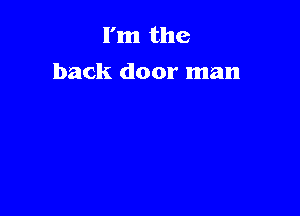 I'm the
back door man