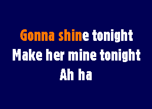 Gonna shine tonight

Make her mine tonight
Ah ha