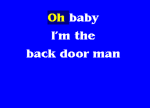 Oh baby
I'm the

back door man