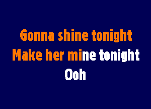 Gonna shine tonight

Make her mine tonight
Ooh