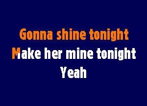 Gonna shine tonight

Make her mine tonight
Yeah