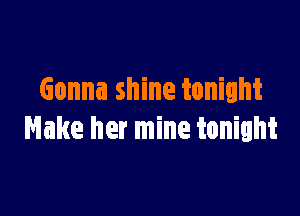 Gonna shine tonight

Hake her mine tonight