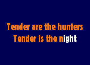 Tender are the hunters

Tender is the night