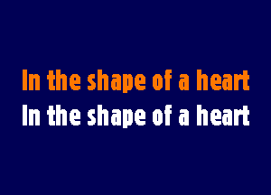 In the shape of a heart

In the shape of a heart