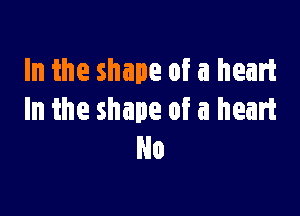 In the shape of a heart

In the shape of a heart
No