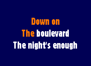Down on

The boulevard
The night's enough