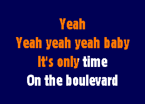 Yeah
Yeah yeah yeah baby

It's only time
On the boulevard