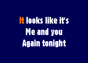 It looks like it's

Ne and you
Again tonight