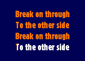 Break on through
To the other side

Break on through
To the other side