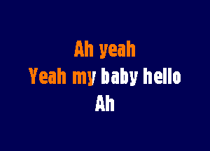 Ah yeah

Yeah my baby hello
Ah