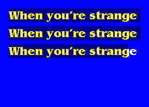 When you're strange
When you're strange
When you're strange