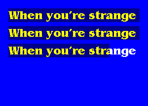 When you're strange
When you're strange
When you're strange