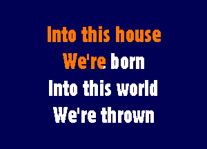 Into this house
We're Dom

Into this world
We're thrown
