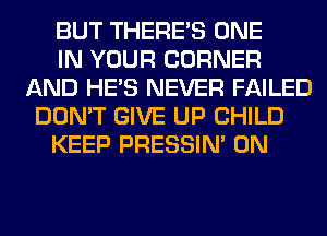 BUT THERE'S ONE

IN YOUR CORNER
AND HE'S NEVER FAILED
DON'T GIVE UP CHILD

KEEP PRESSIN' 0N